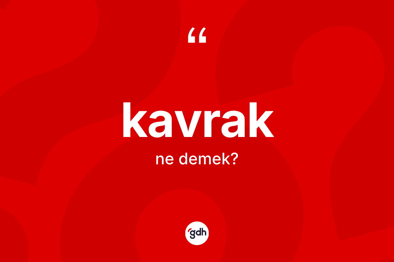 Kavrak kelimesi nedir? Kavrağın TDK'ya göre anlamı nedir?