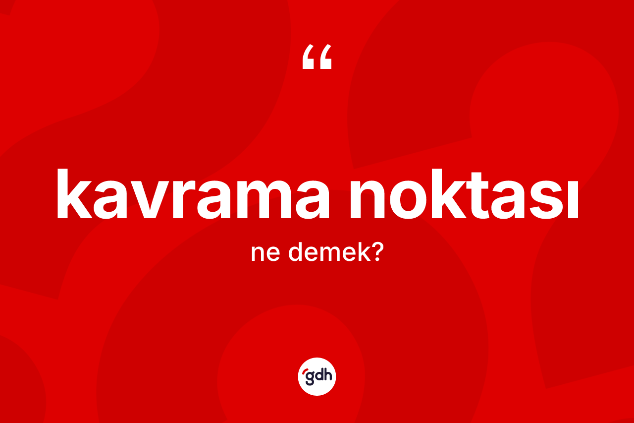 Kavrama noktası kelimesi ne anlama gelir? Kavrama noktası kelimesinin TDK anlamı nedir?