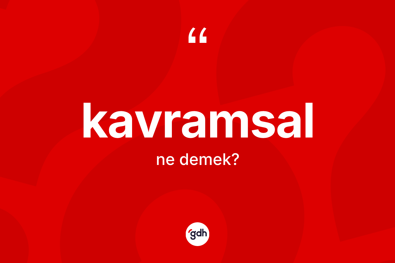 Kavramsal kelimesi nedir? Kavramsalın TDK'ya göre anlamı nedir?