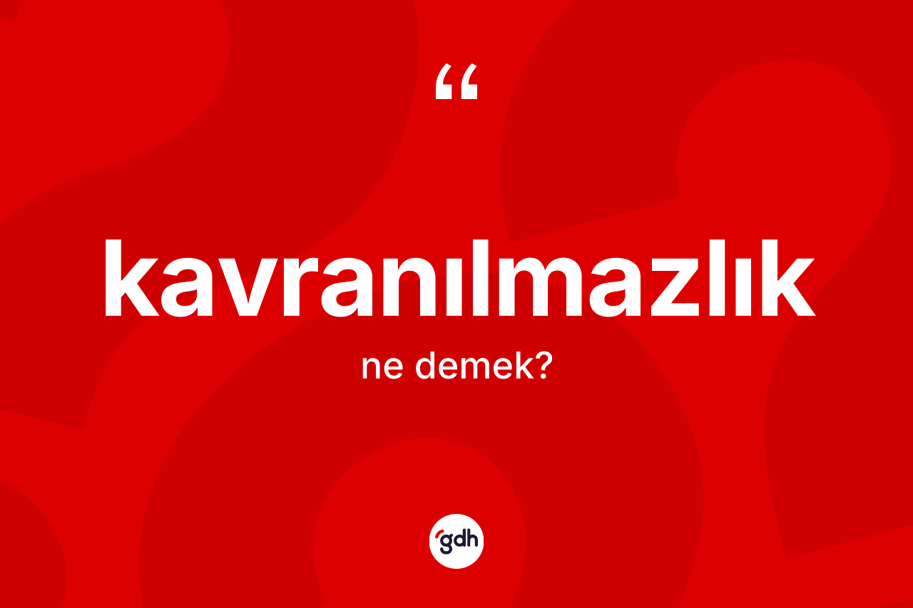 Kavranılmazlık kelimesi ne anlama gelir?