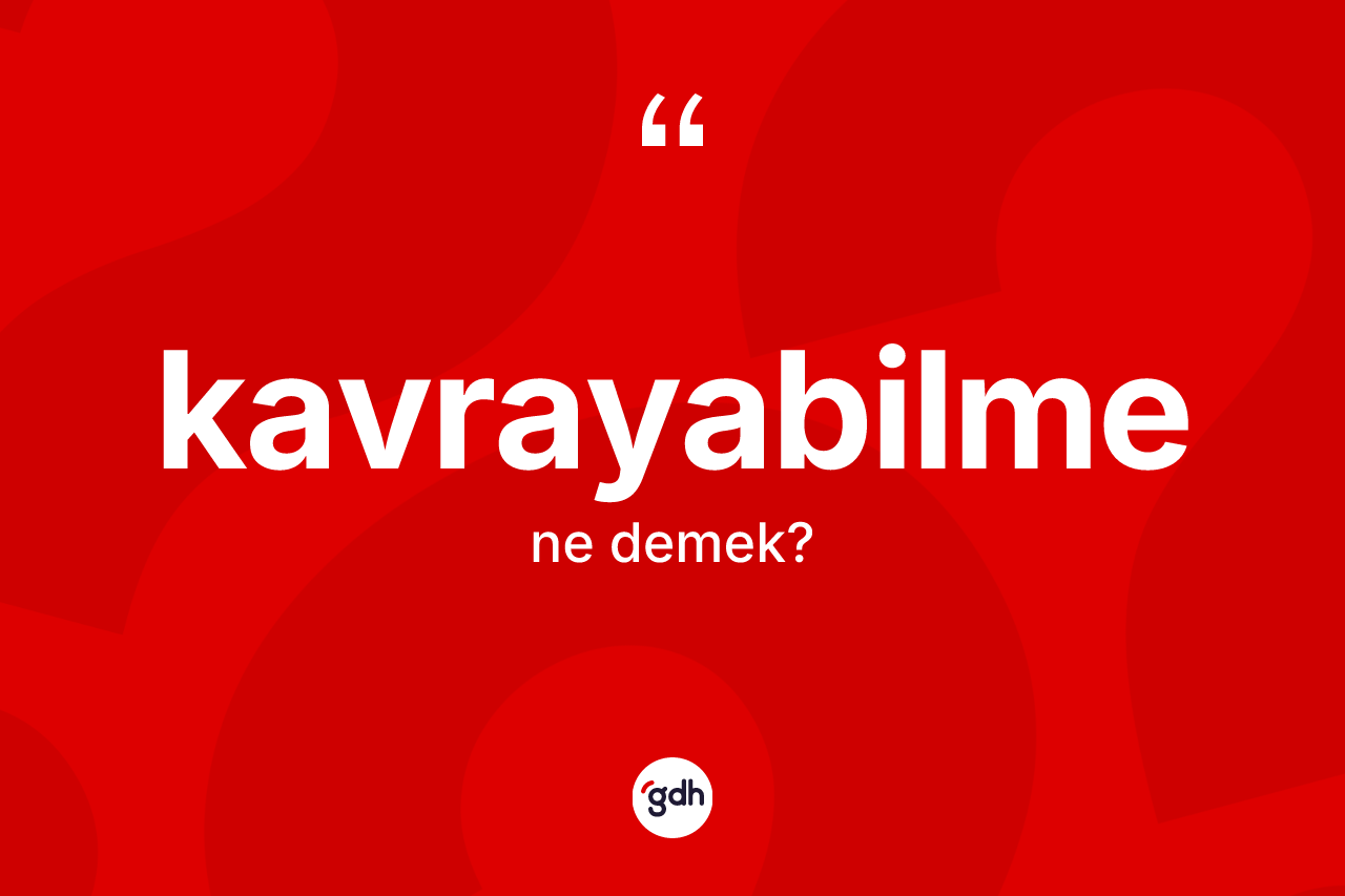 Kavrayabilme kelimesinin tanımı nedir?
