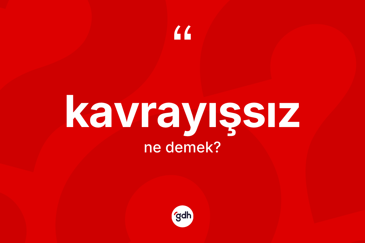 Kavrayışsız kelimesinin anlamı nedir?