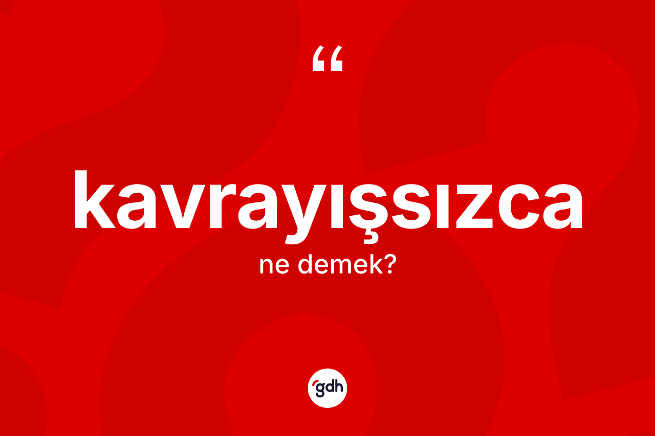 Kavrayışsızca kelimesinin tanımı nedir?