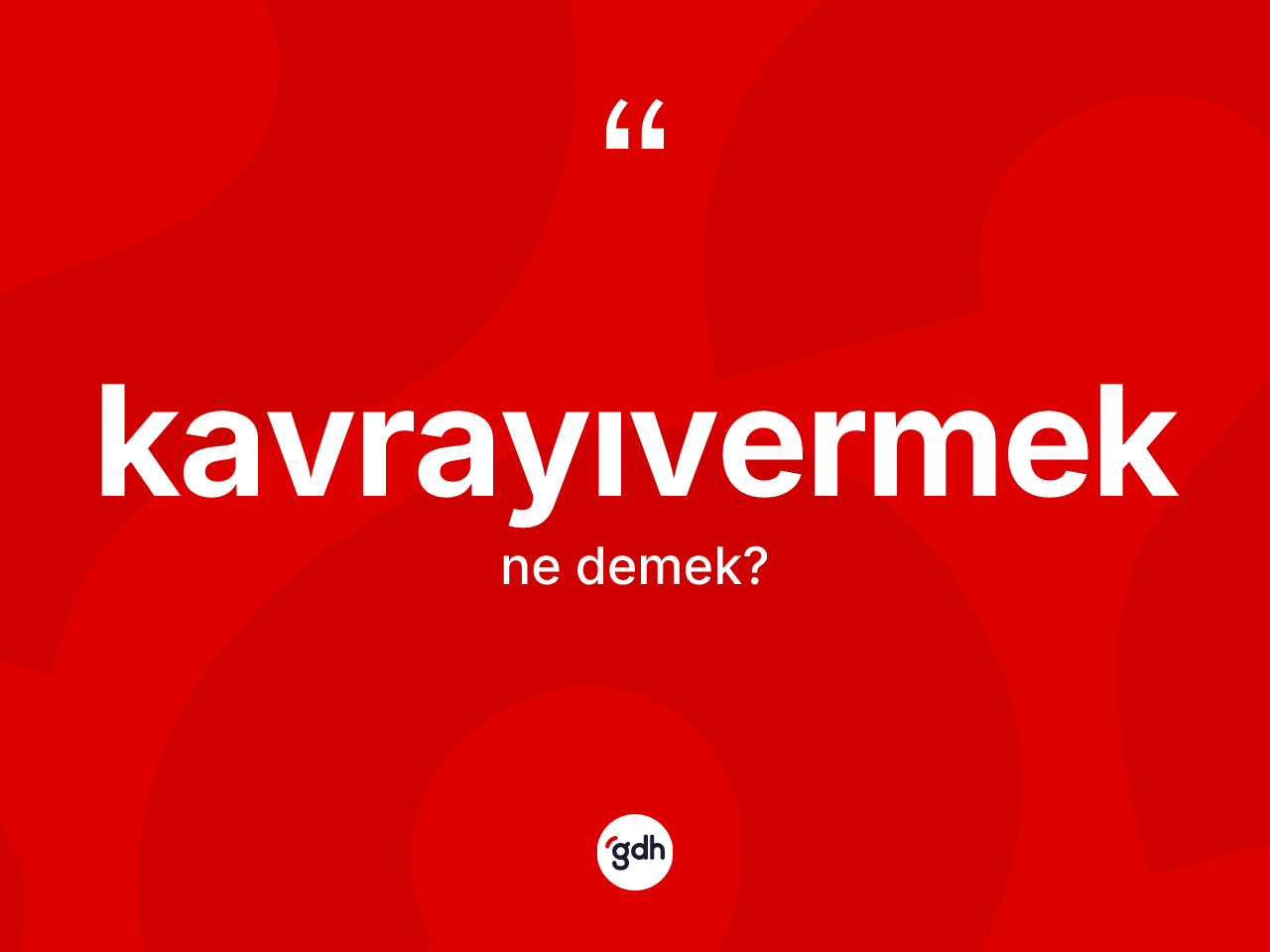 Kavrayıvermek kelimesinin anlamı nedir? Kavrayıvermeğin TDK'ya göre anlamı nedir?