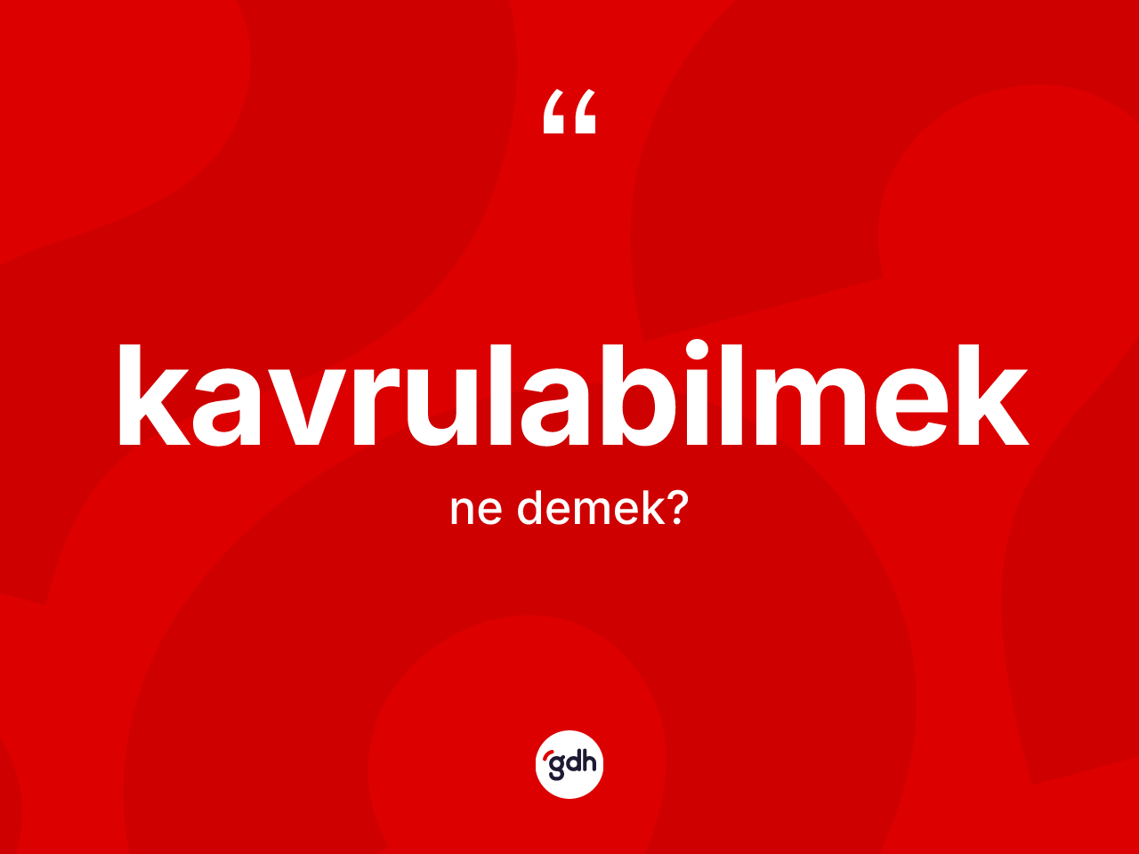 Kavrulabilmek kelimesi nedir? Kavrulabilmeğin kısaca tanımı nedir?