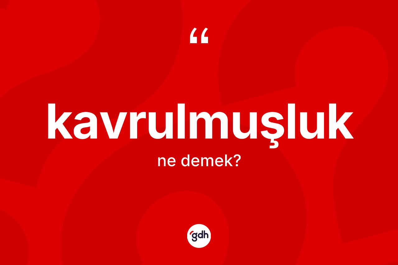 Kavrulmuşluk kelimesinin tanımı nedir? Kavrulmuşluğun halk arasındaki kullanımı nasıldır?