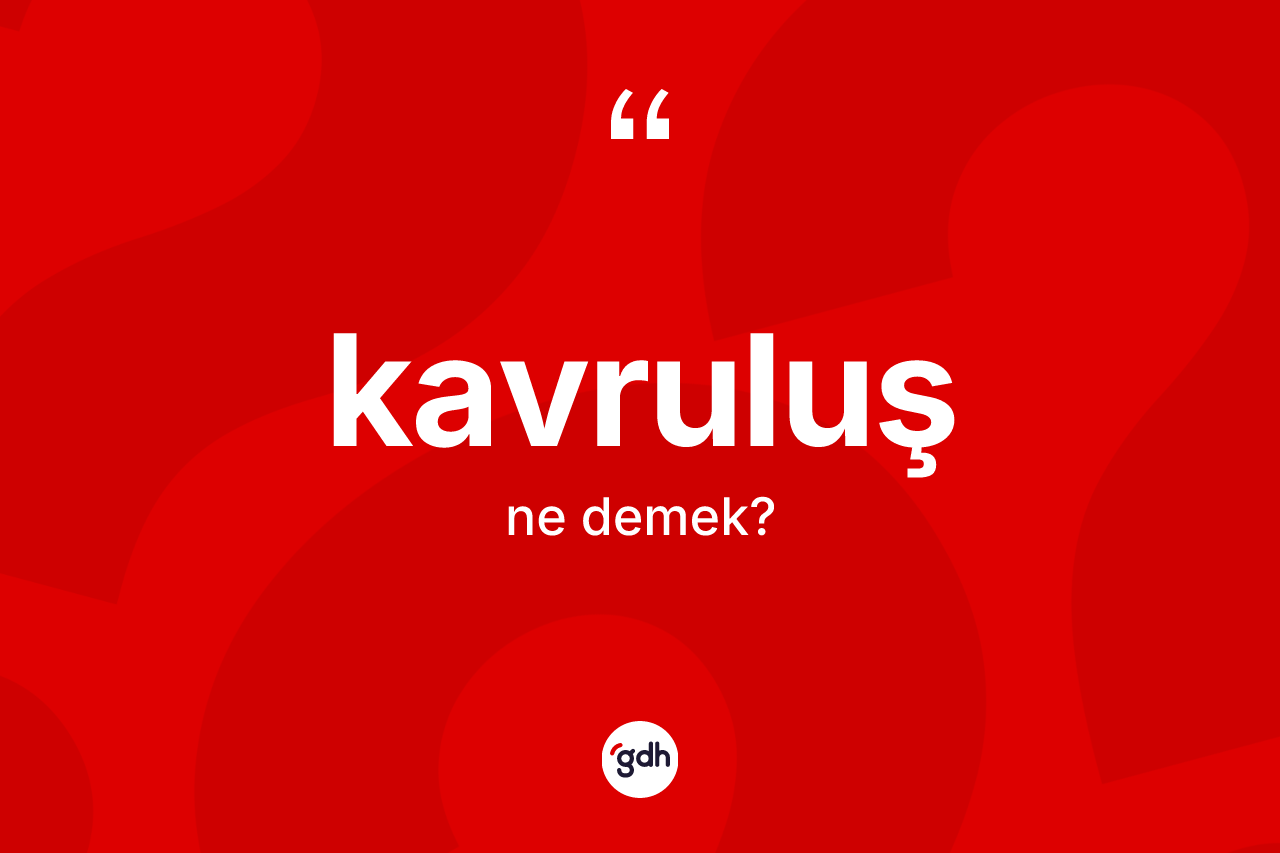 Kavruluş kelimesinin anlamı nedir? Kavruluş kelimesinin kaç farklı anlamı var?