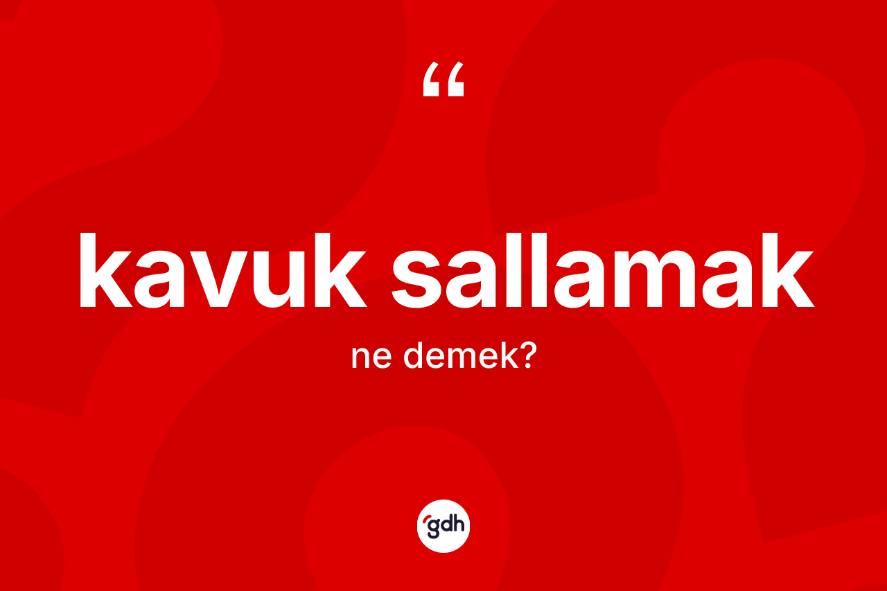 Kavuk sallamak ifadesi ne demek? Kavuk sallamak sözünün TDK açıklaması nedir?