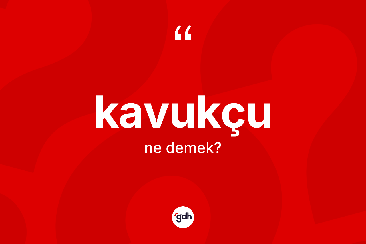 Kavukçu kelimesi nedir? Kavukçunun TDK'ya göre anlamı nedir?