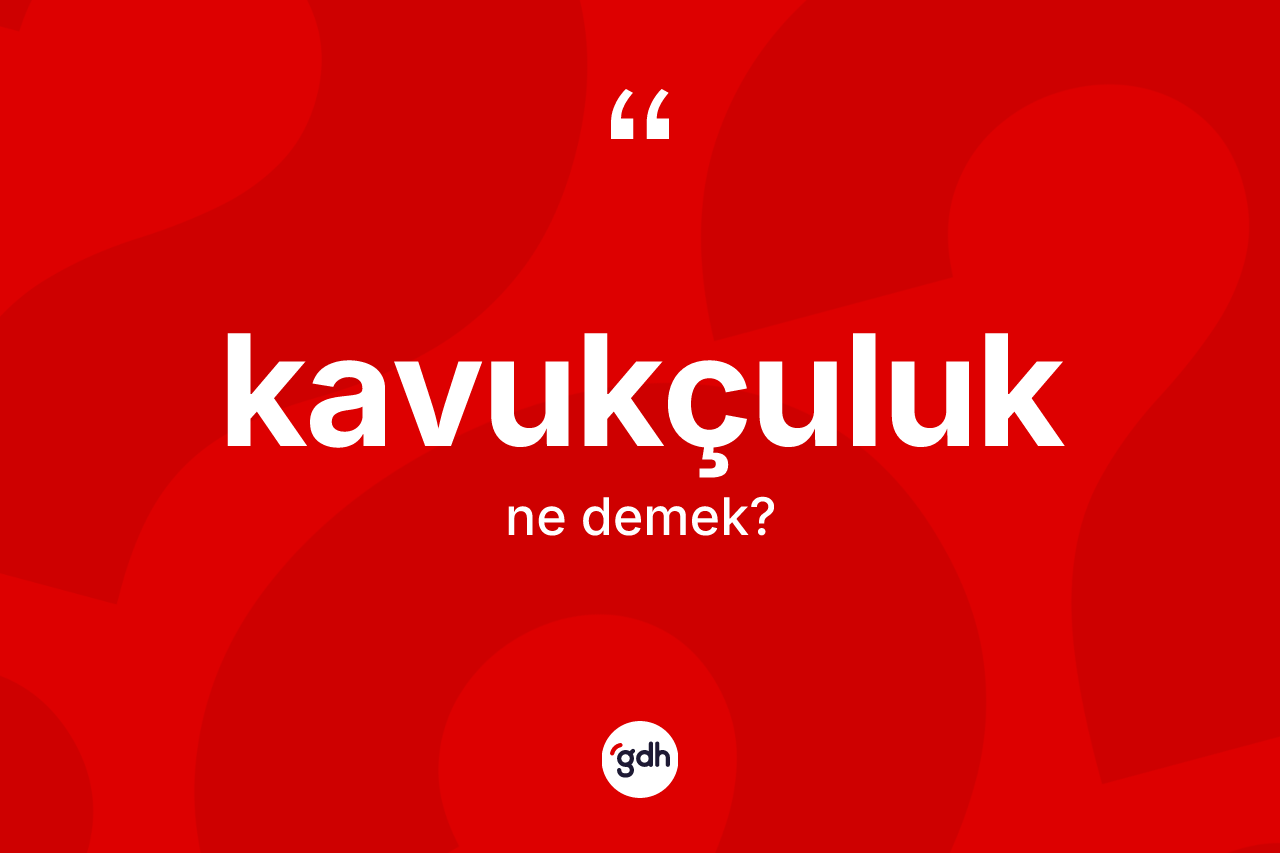Kavukçuluk kelimesinin sözlükteki tanımı nedir?
