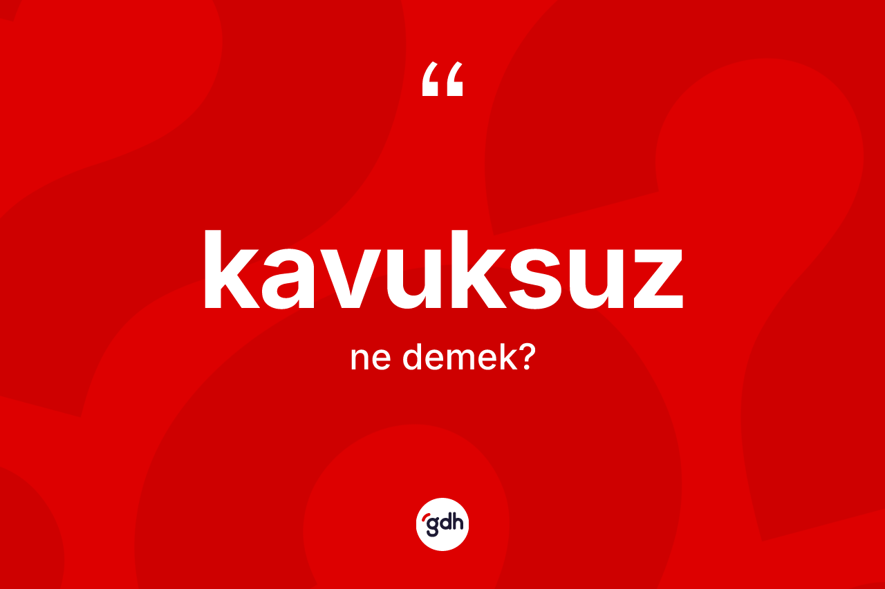 Kavuksuz kelimesinin tanımı nedir? Kavuksuz kelimesinin TDK'ya göre açıklaması nedir?