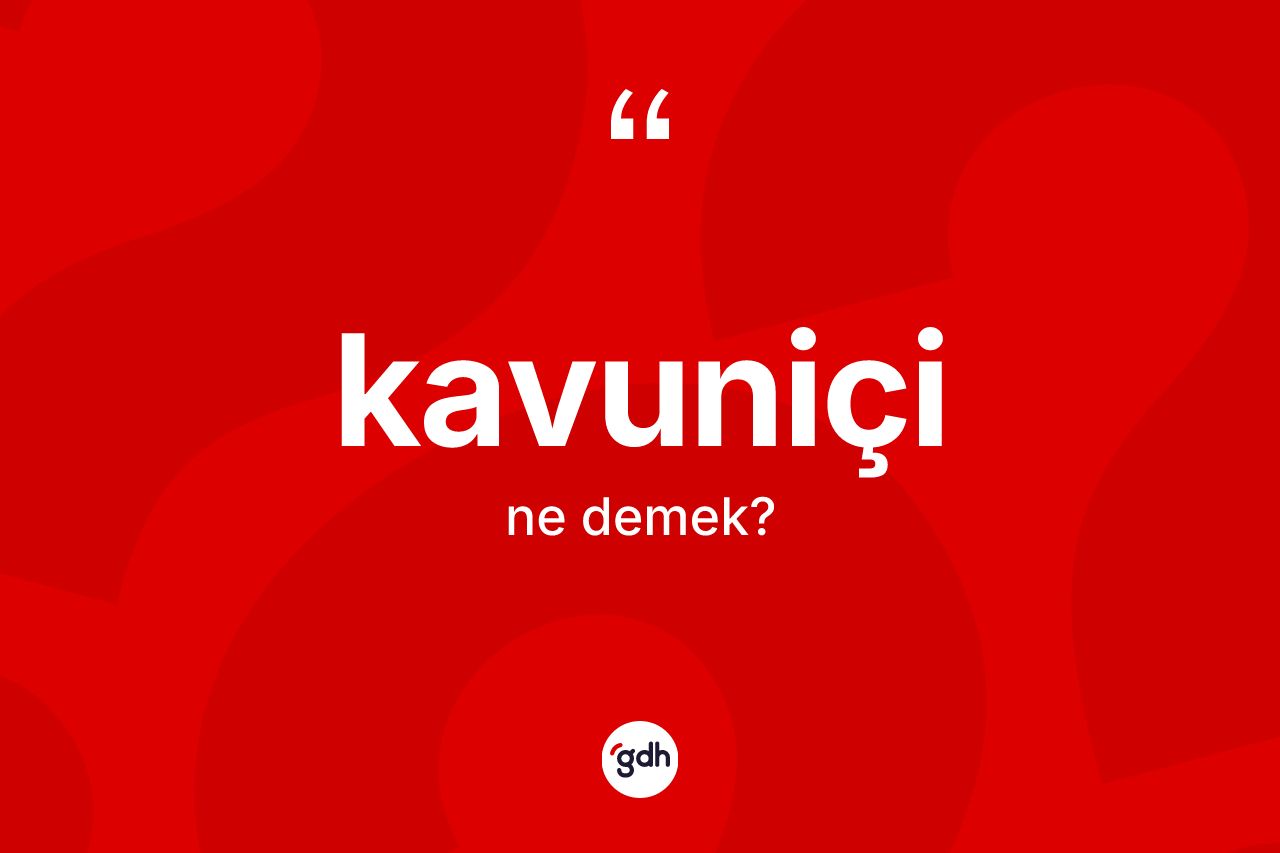 Kavuniçi kelimesinin sözlükteki tanımı nedir? Kavuniçinin sözlükteki anlamı nedir?