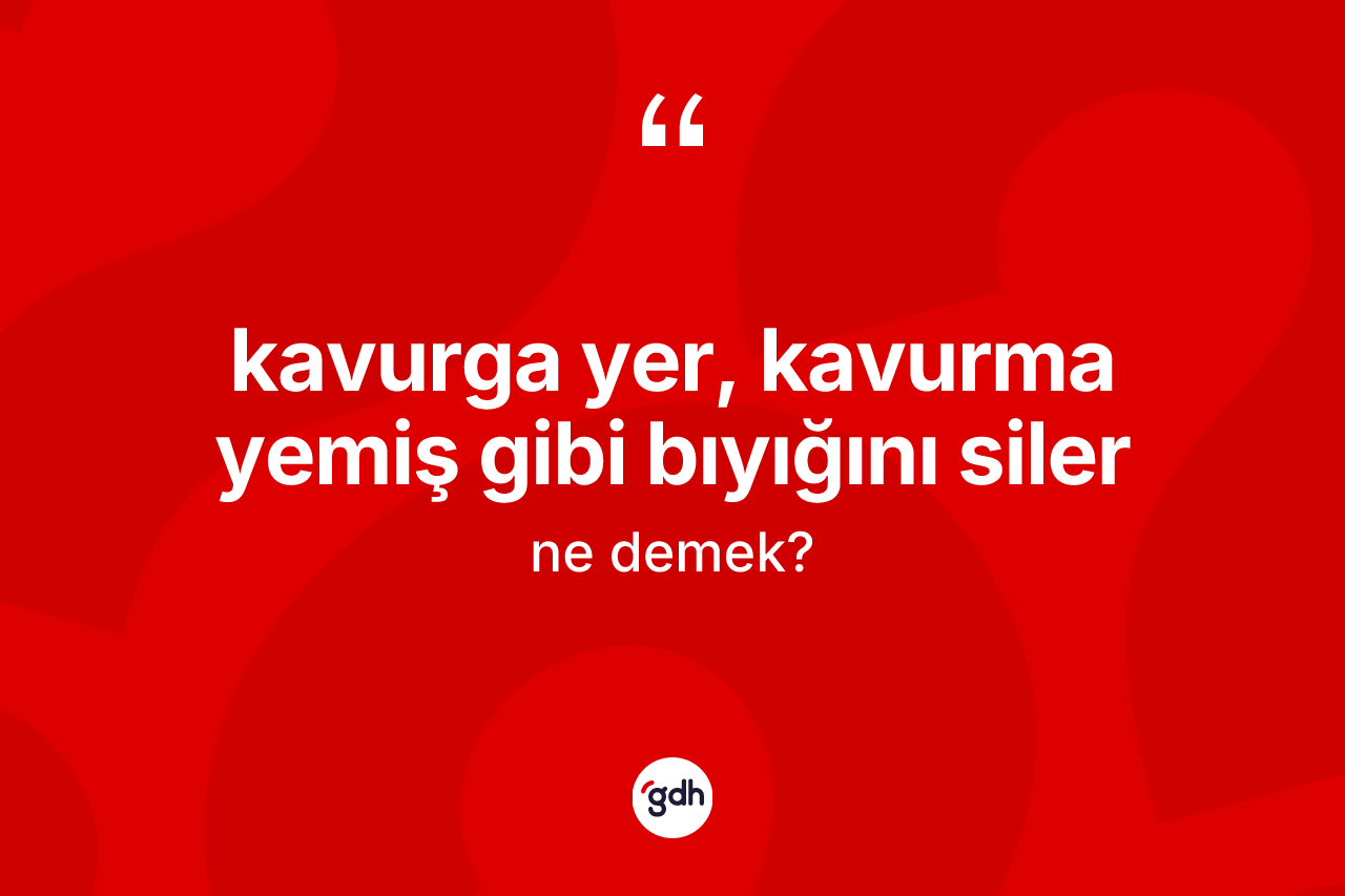 Kavurga yer, kavurma yemiş gibi bıyığını siler ne demek? Kavurga yer, kavurma yemiş gibi bıyığını siler sözünün TDK açıklaması nedir?
