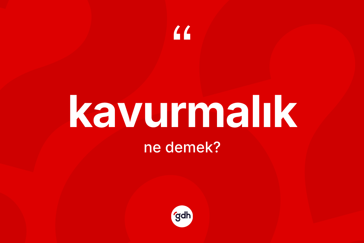 Kavurmalık kelimesinin tanımı nedir? Kavurmalık kelimesinin özellikleri nelerdir?