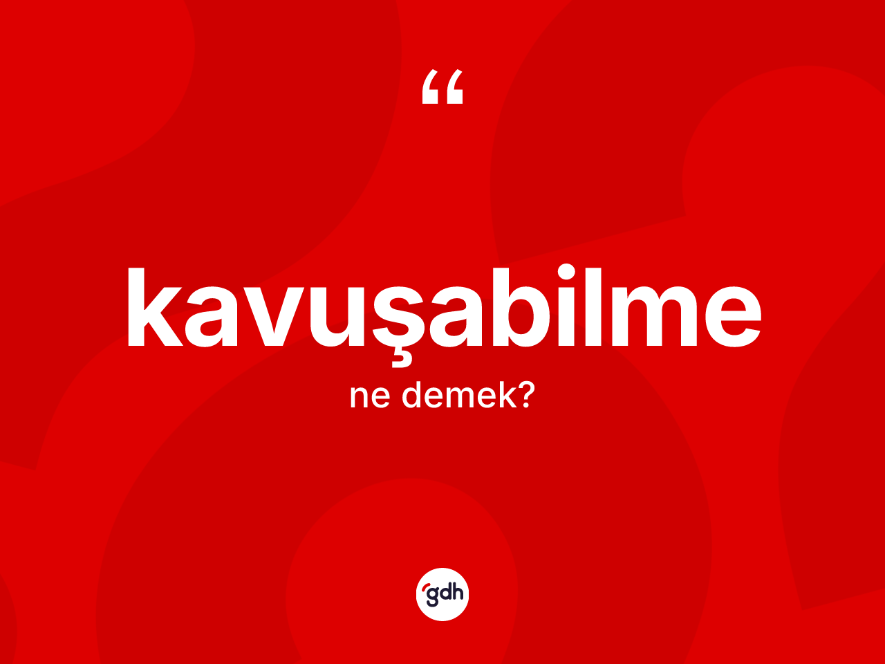 Kavuşabilme kelimesinin sözlükteki tanımı nedir? Kavuşabilmenin sözlükteki anlamı nedir?