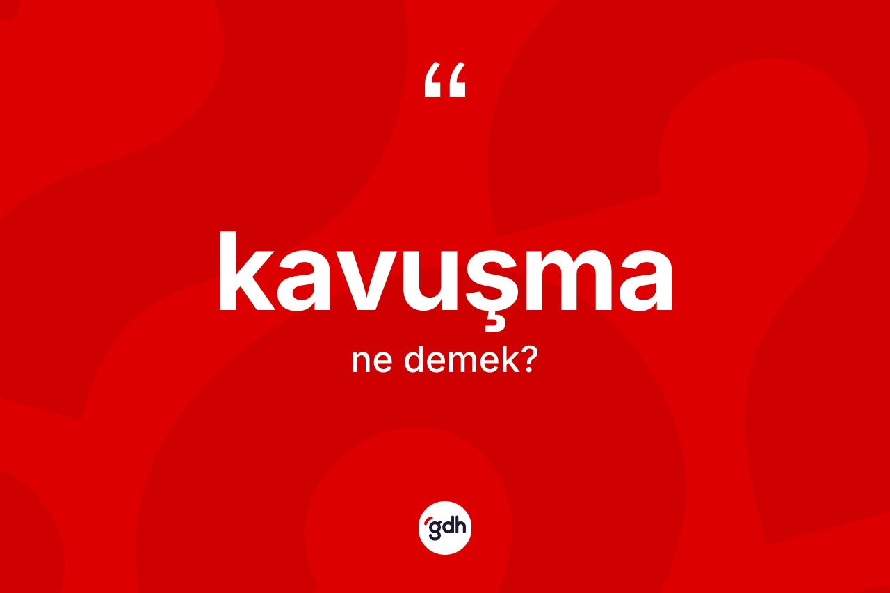Kavuşma kelimesinin anlamı nedir?
