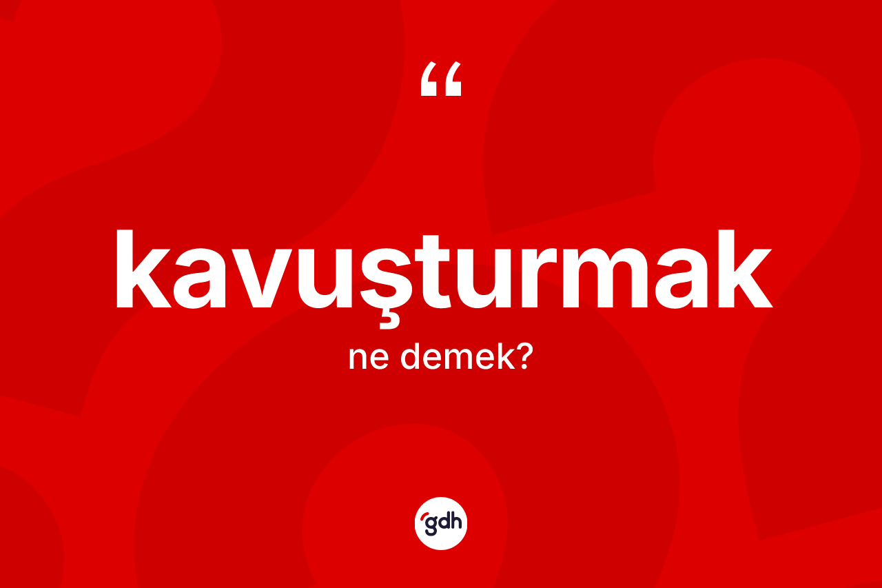 Kavuşturmak kelimesi ne anlama gelir?