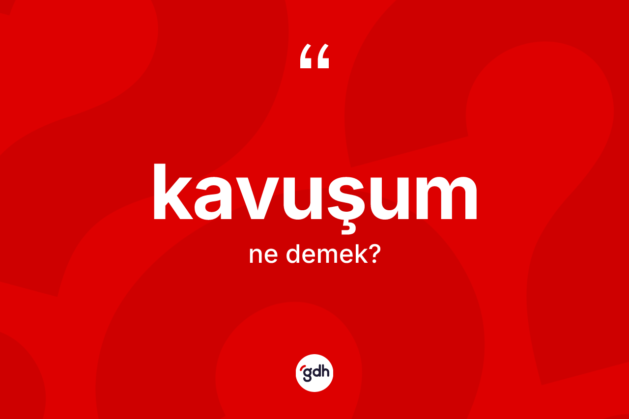 Kavuşum kelimesinin sözlükteki tanımı nedir?