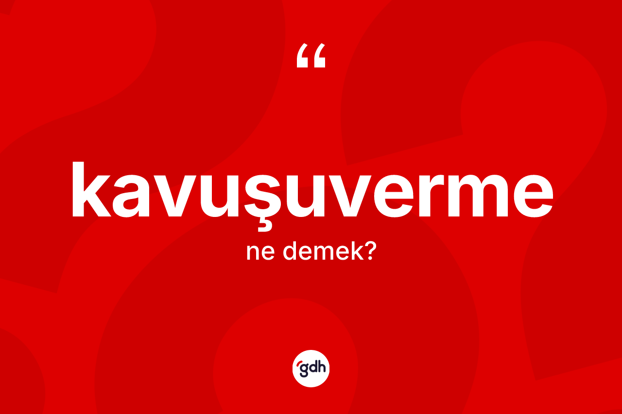 Kavuşuverme kelimesinin anlamı nedir?
