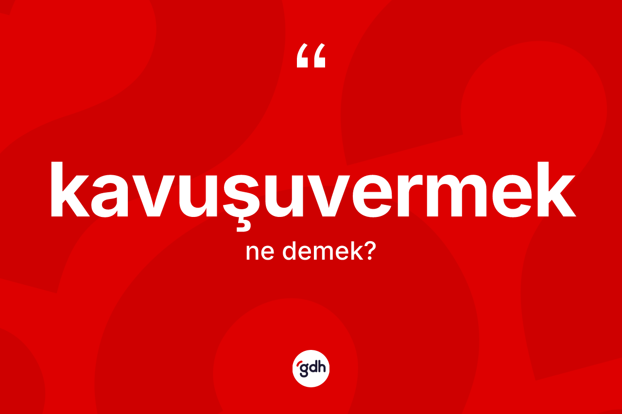Kavuşuvermek kelimesinin tanımı nedir?