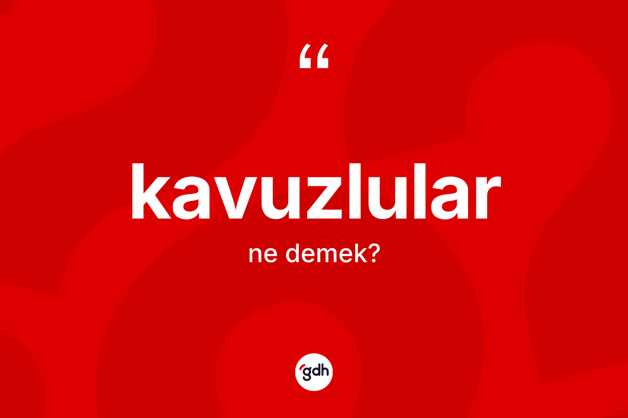 Kavuzlular kelimesi nedir? Kavuzluların sözlükteki anlamı nedir?