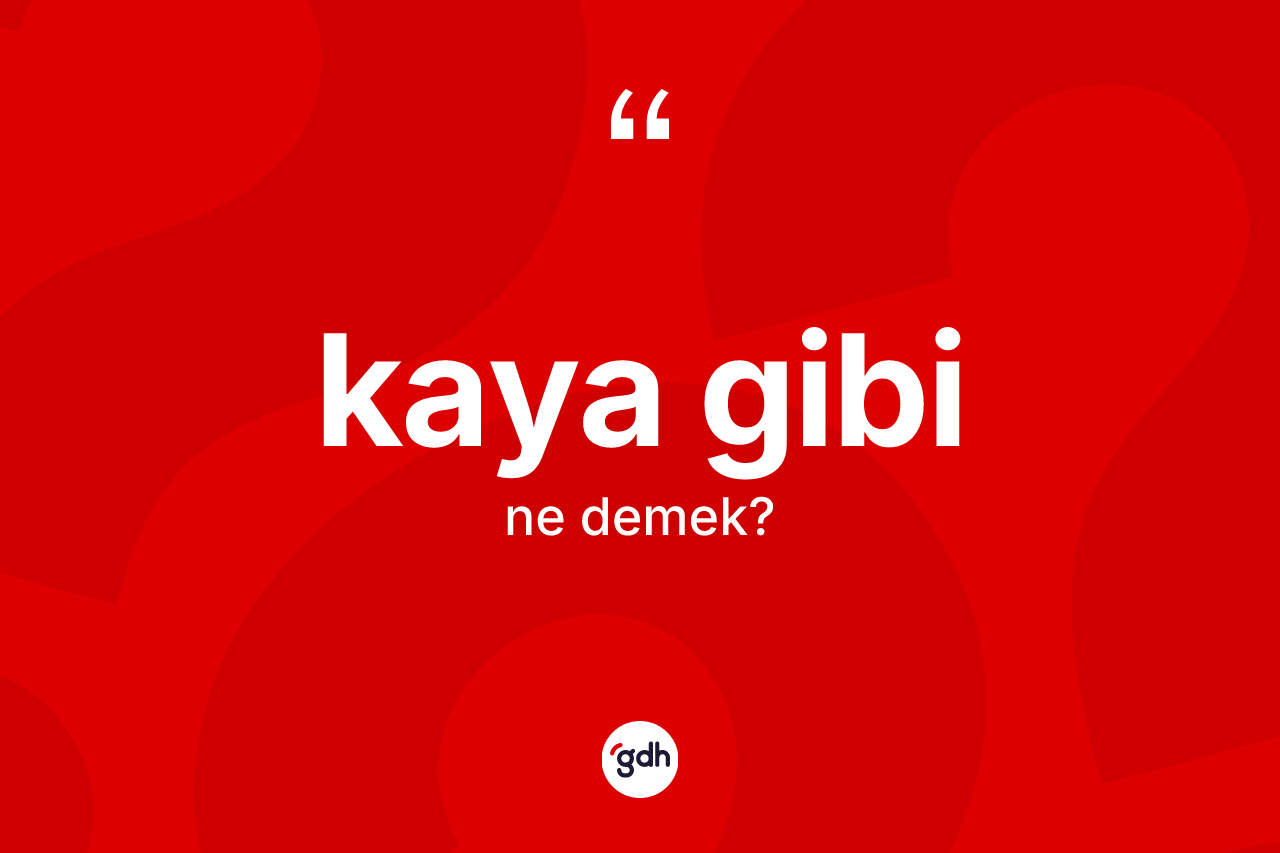 Kaya gibi ifadesinin sözlükteki anlamı nedir? Kaya gibi ifadesinin kaç farklı anlamı var?