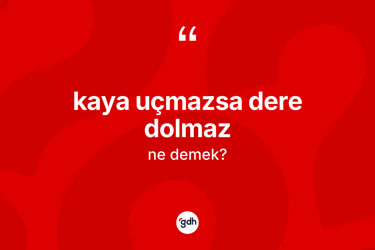 Kaya uçmazsa dere dolmaz ifadesi neyi anlatır? Kaya uçmazsa dere dolmaz sözü hangi durumlarda kullanılır?