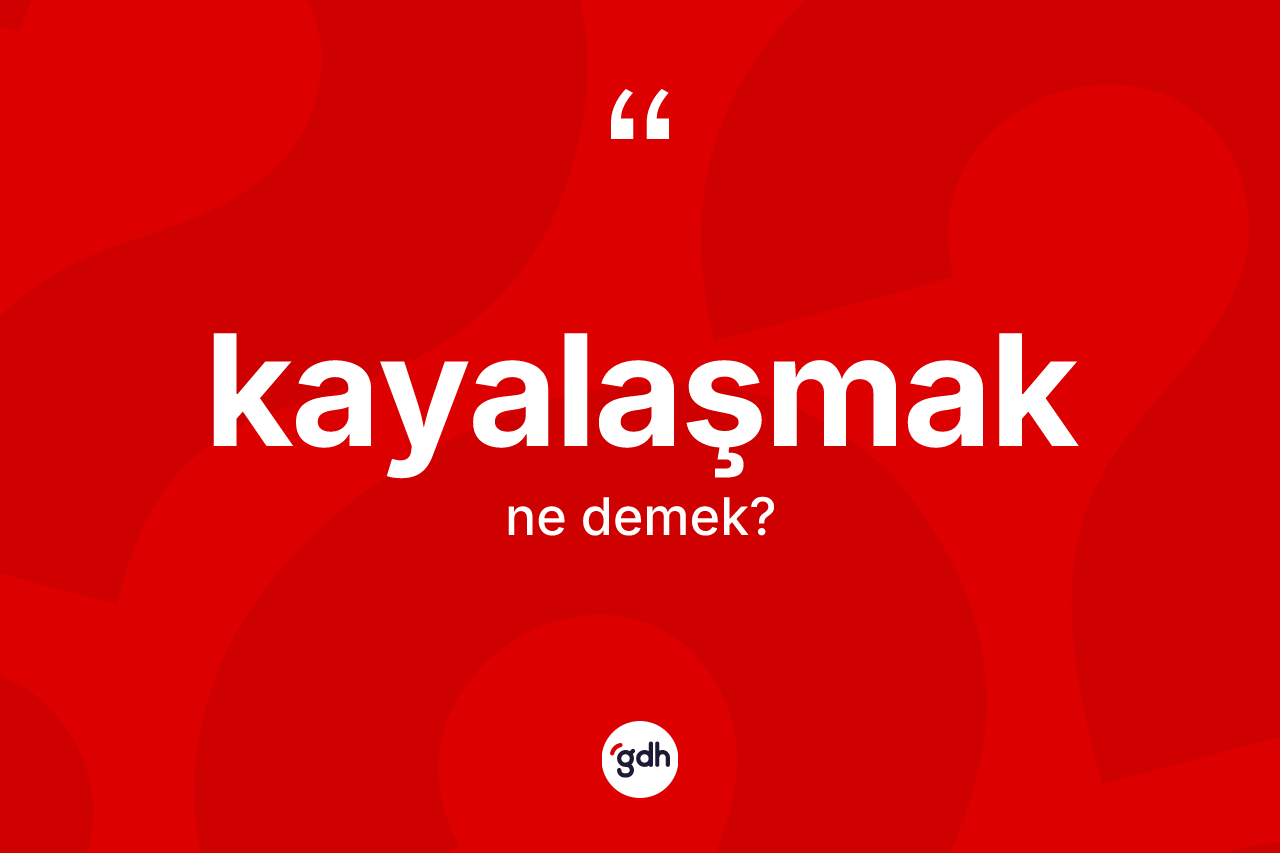 Kayalaşmak kelimesinin anlamı nedir?