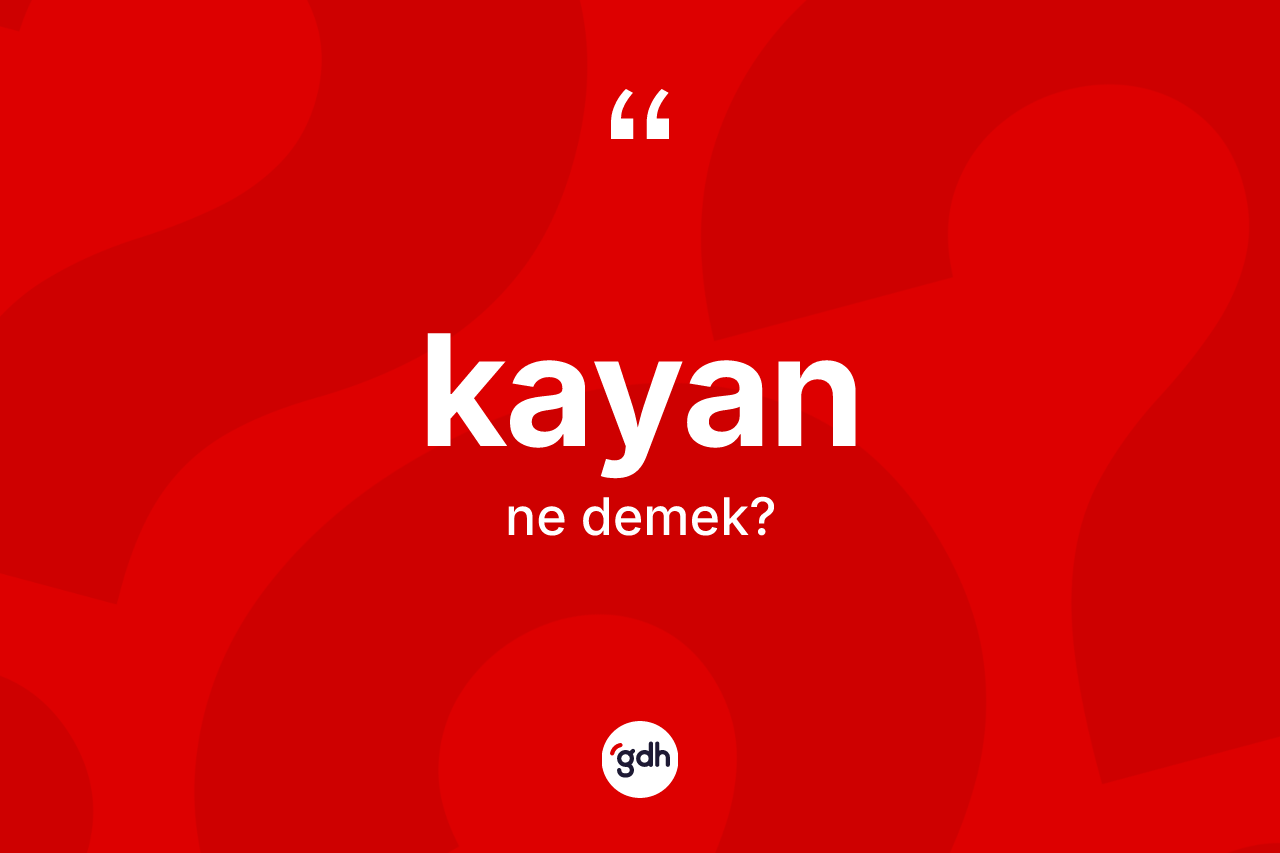 Kayan ne demek? Kayanın sözlükteki anlamı nedir?
