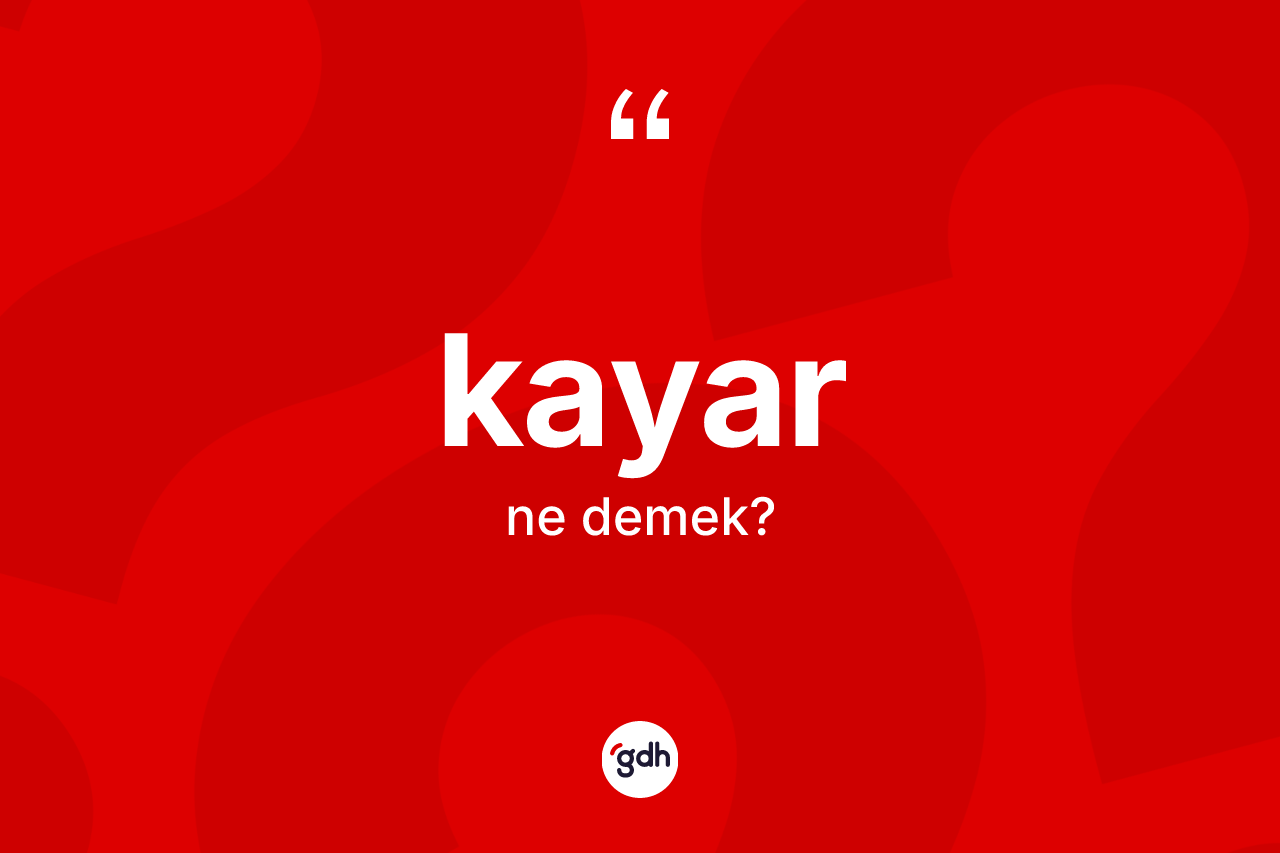 Kayar ne demek? Kayarın TDK'ya göre anlamı nedir?