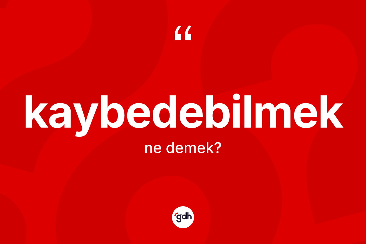 Kaybedebilmek kelimesinin sözlükteki tanımı nedir?