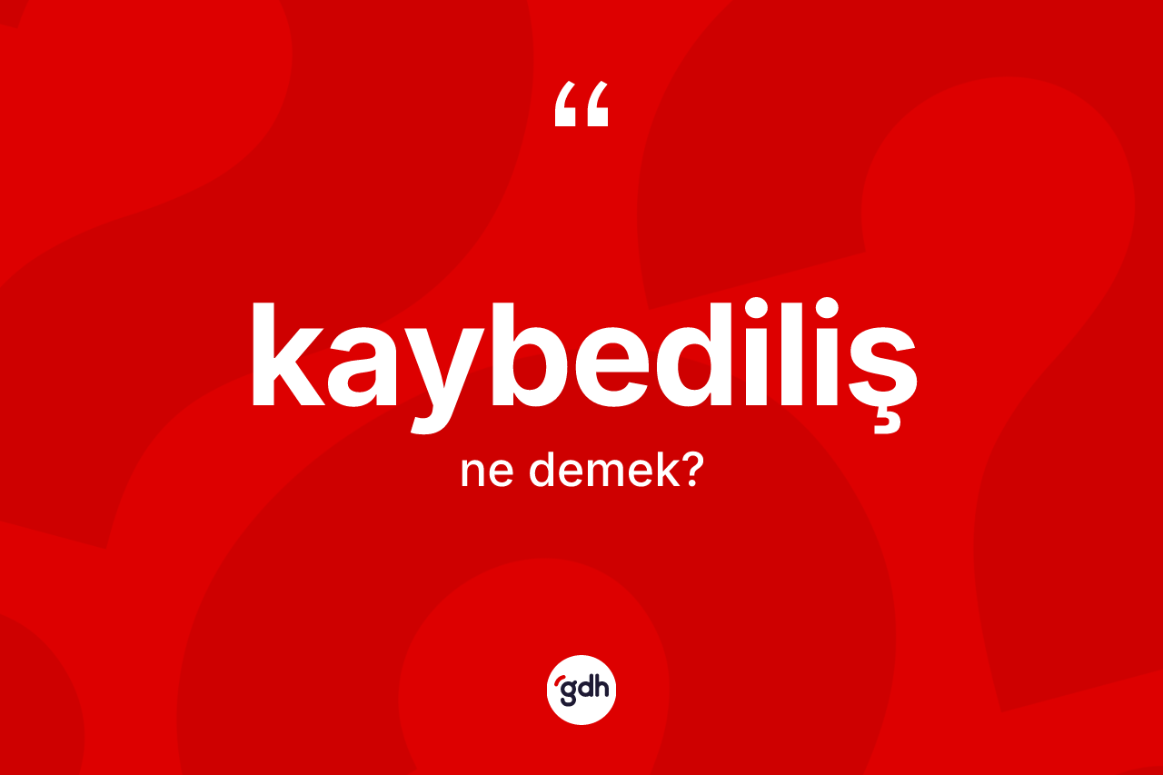 Kaybediliş kelimesinin anlamı nedir?