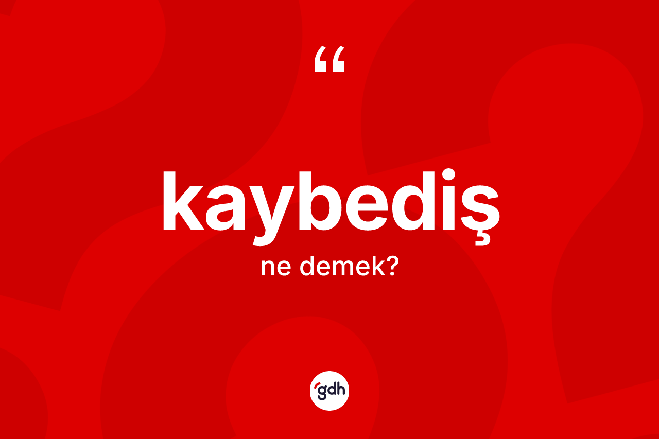 Kaybediş kelimesinin anlamı nedir? Kaybedişin kısaca tanımı nedir?
