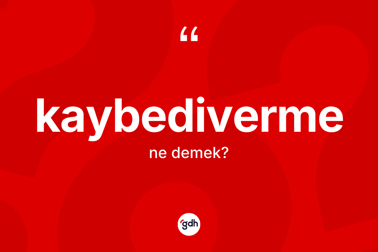 Kaybediverme ne anlama gelir?