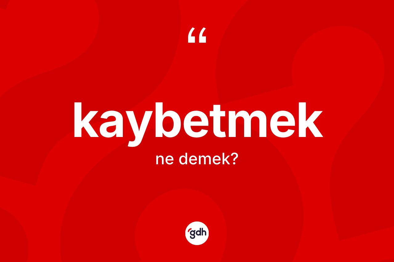 Kaybetmek kelimesi ne demek? Kaybetmek kelimesinin kaç farklı anlamı var?