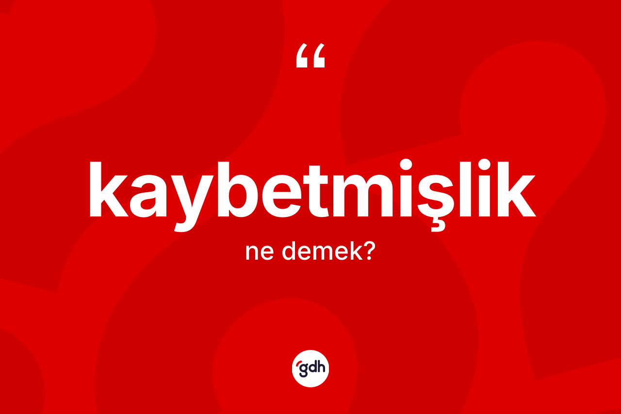 Kaybetmişlik kelimesinin tanımı nedir?