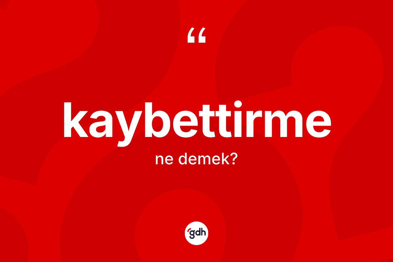 Kaybettirme ne anlama gelir? Kaybettirmenin sözlükteki anlamı nedir?