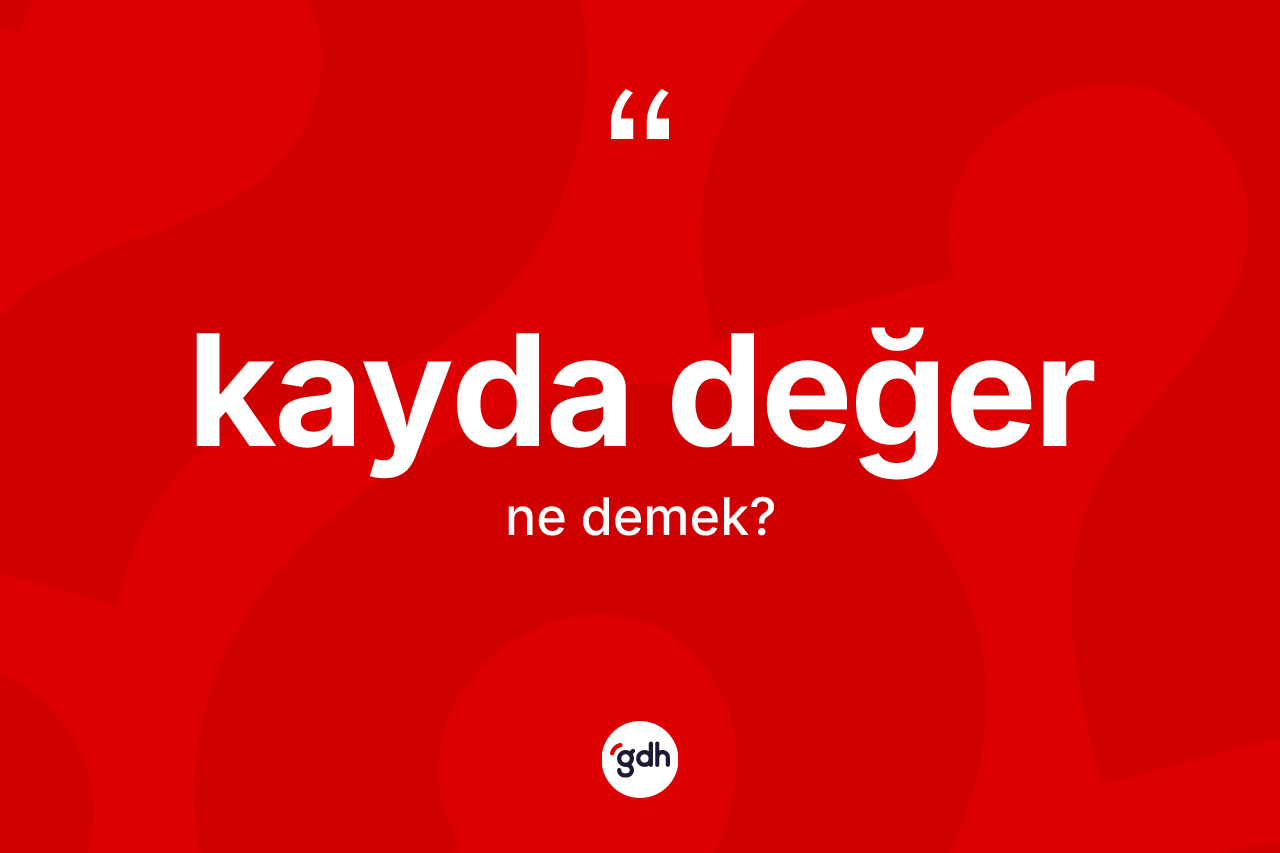 Kayda değer kelimesinin anlamı nedir? Kayda değer kelimesinin kaç farklı anlamı var?