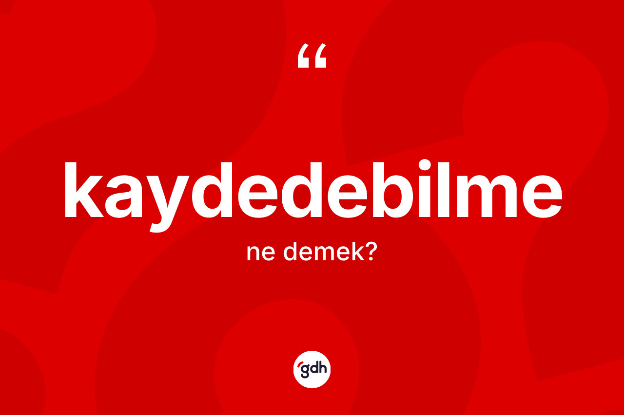 Kaydedebilme kelimesinin sözlükteki tanımı nedir?