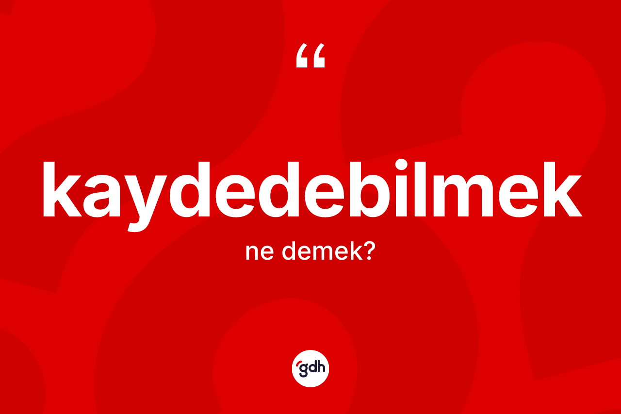 Kaydedebilmek kelimesinin anlamı nedir? Kaydedebilmeğin TDK'ya göre anlamı nedir?