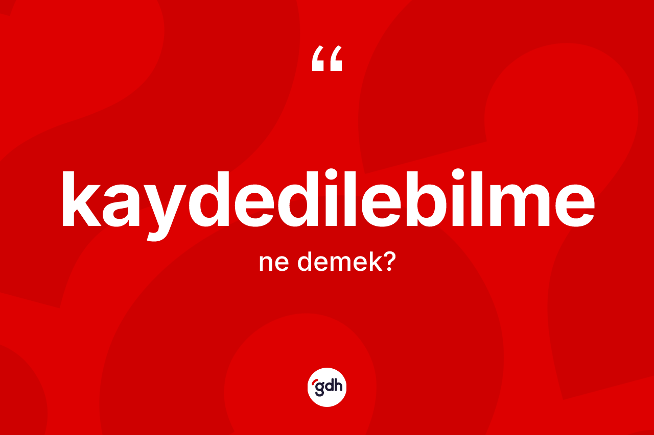 Kaydedilebilme ne anlama gelir? Kaydedilebilmenin sözlükteki anlamı nedir?
