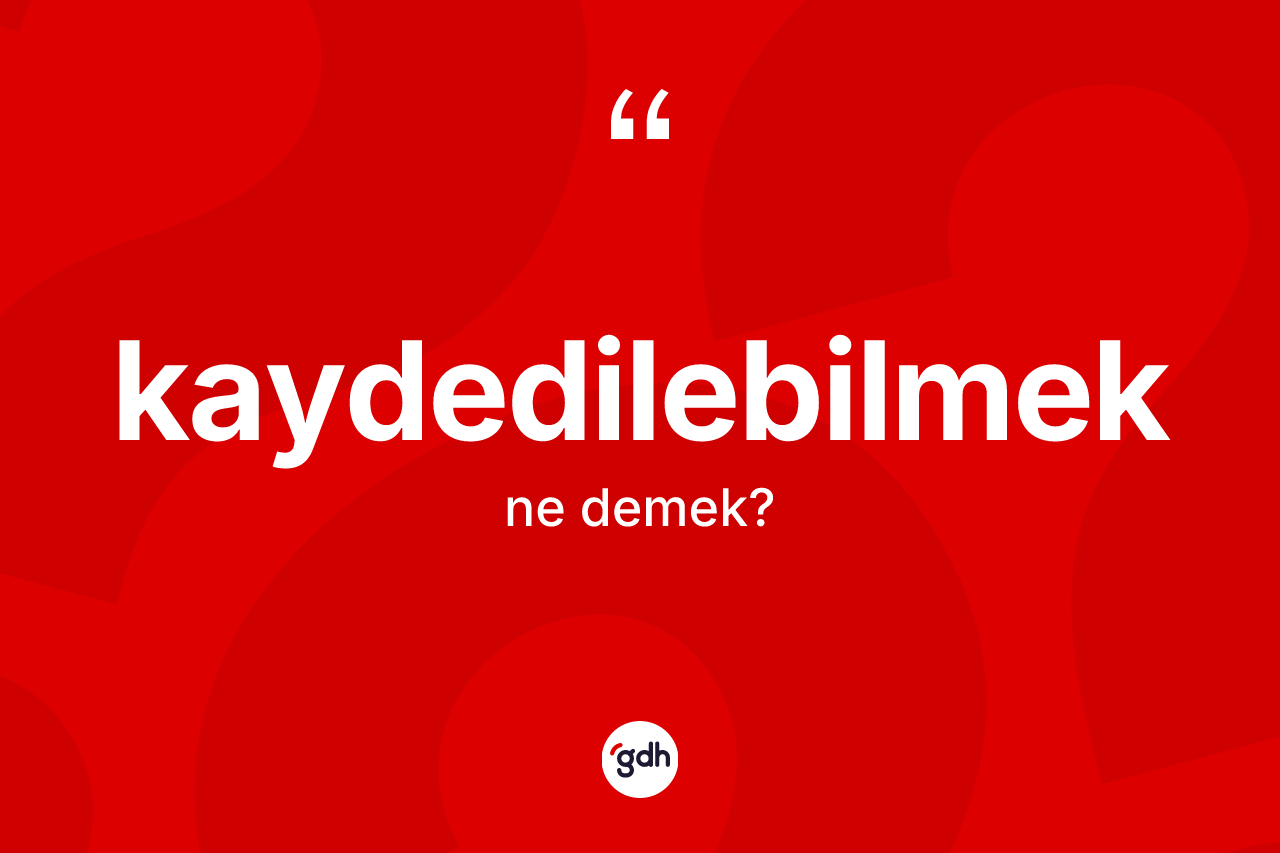Kaydedilebilmek kelimesinin anlamı nedir? Kaydedilebilmek kelimesinin kaç farklı anlamı var?