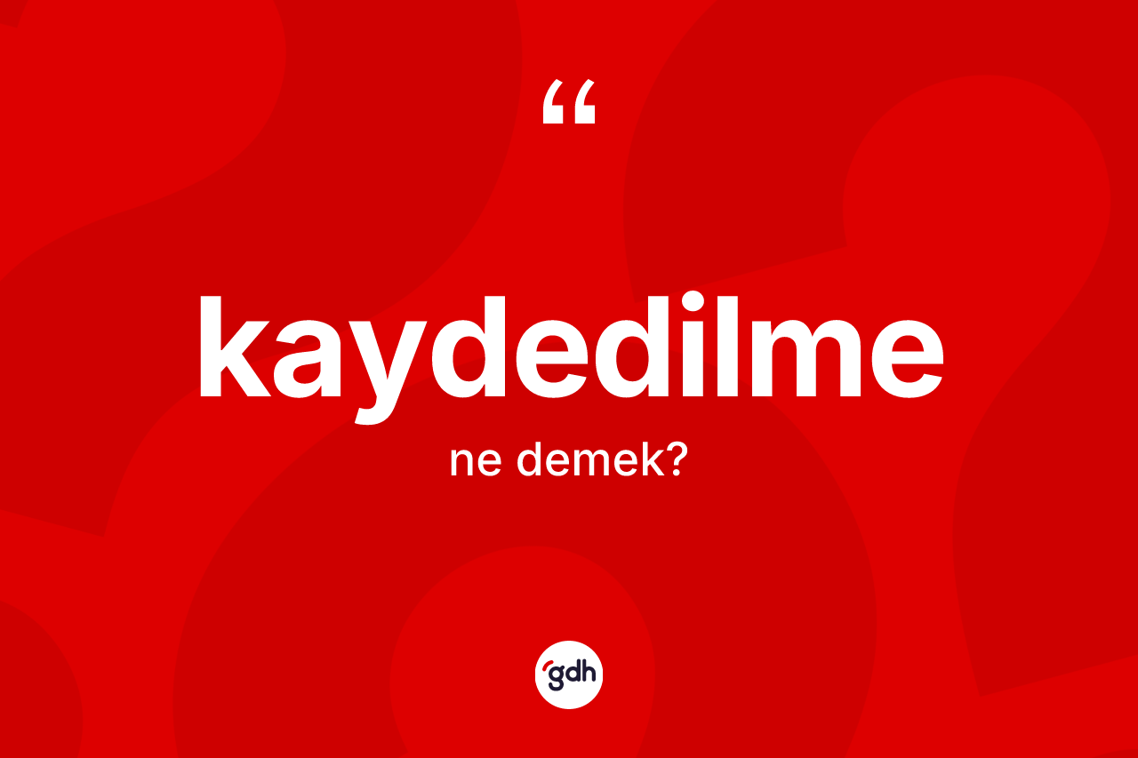 Kaydedilme ne demek? Kaydedilmenin sözlükteki anlamı nedir?