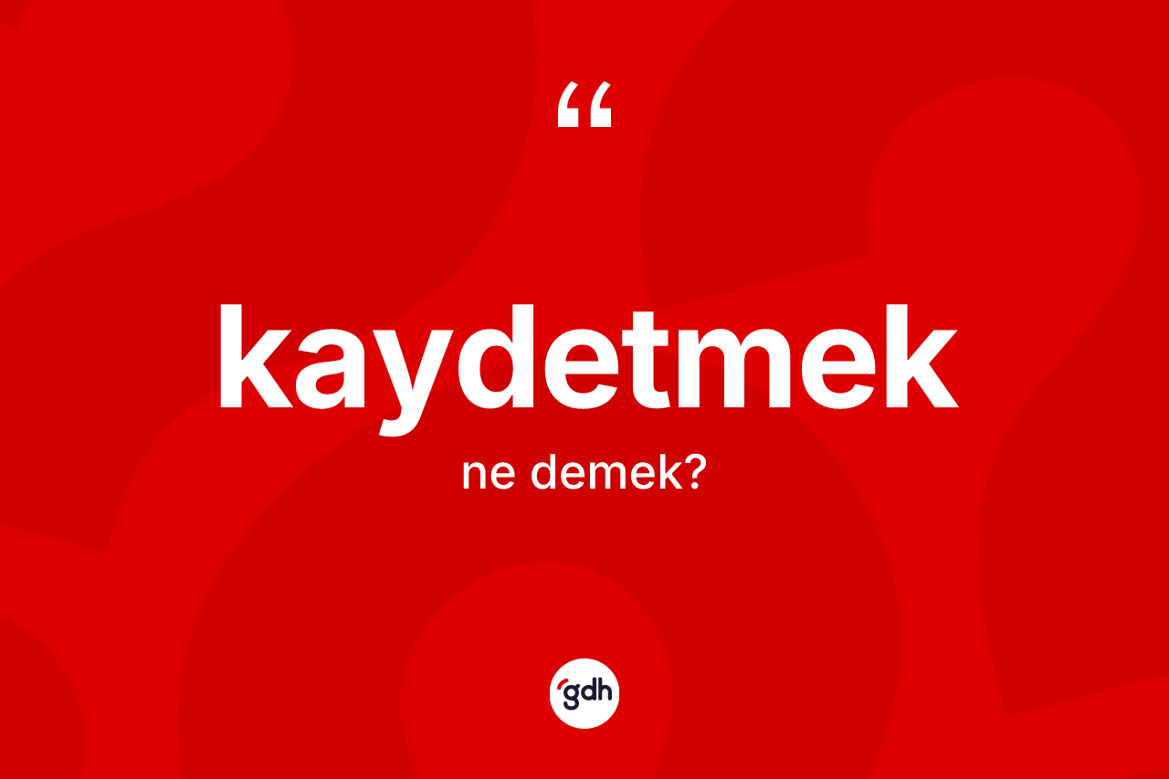Kaydetmek kelimesinin anlamı nedir?