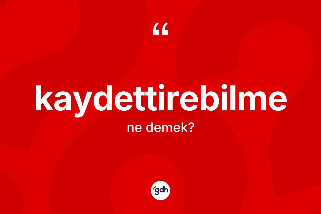 Kaydettirebilme kelimesinin anlamı nedir? Kaydettirebilme kelimesinin TDK'ya göre açıklaması nedir?