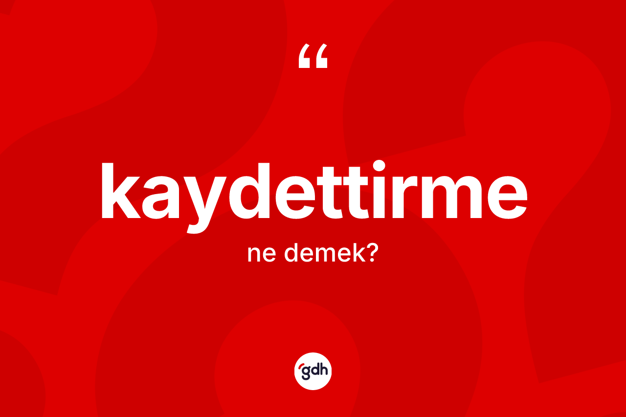Kaydettirme kelimesi ne demek? Kaydettirmenin sözlükteki anlamı nedir?
