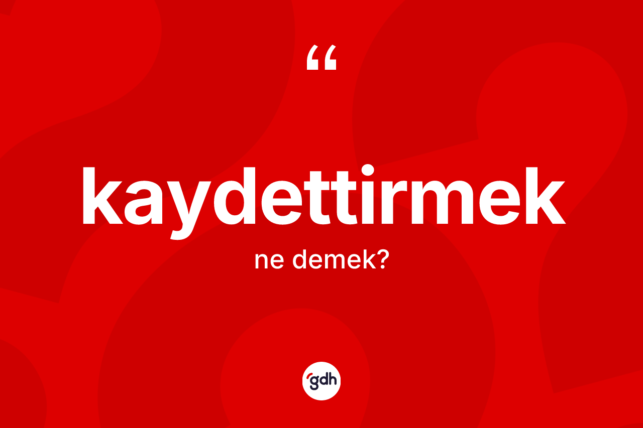 Kaydettirmek kelimesi ne anlama gelir? Kaydettirmeğin TDK'ya göre anlamı nedir?