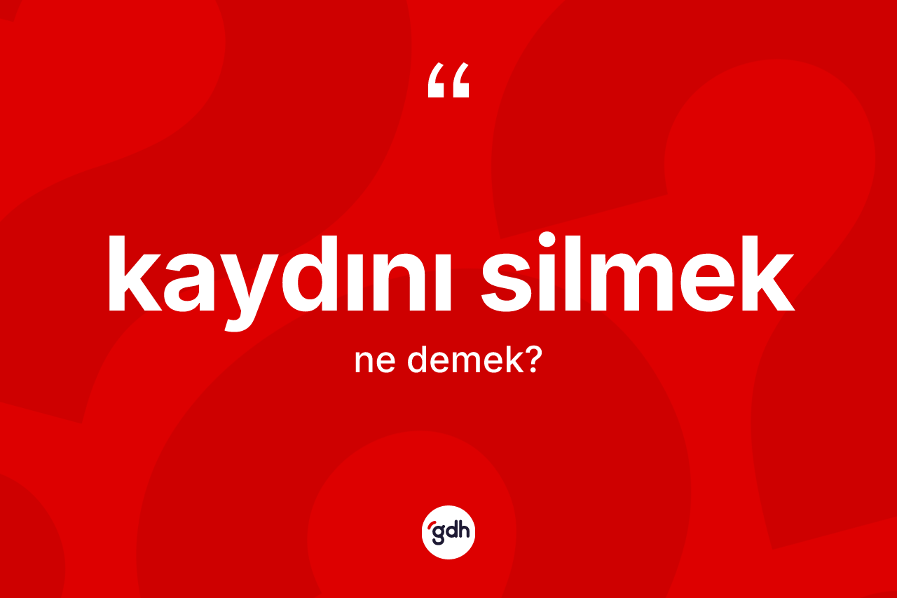 Kaydını silmek ne demek?