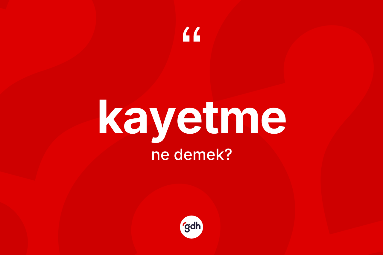 Kayetme kelimesi ne anlama gelir? Kayetme kelimesinin TDK anlamı nedir?