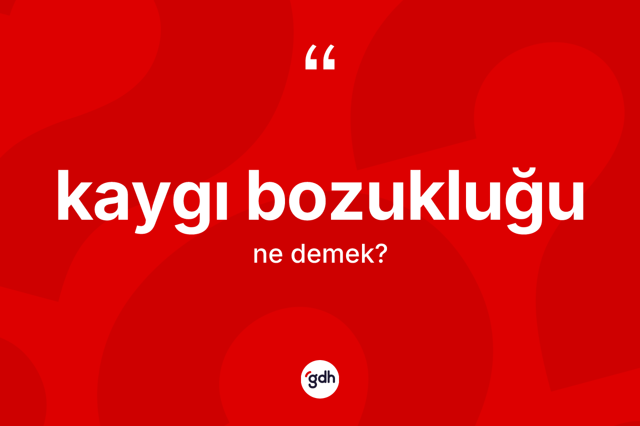 Kaygı bozukluğu  ne anlama gelir?